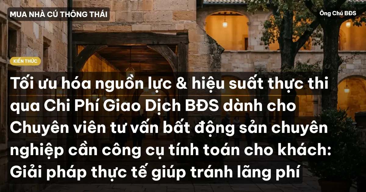 Tối ưu hóa nguồn lực & hiệu suất thực thi qua Chi Phí Giao Dịch BĐS dành cho Chuyên viên tư vấn bất động sản chuyên nghiệp cần công cụ tính toán cho khách: Giải pháp thực tế giúp tránh lãng phí