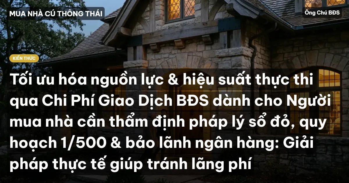 Tối ưu hóa nguồn lực & hiệu suất thực thi qua Chi Phí Giao Dịch BĐS dành cho Người mua nhà cần thẩm định pháp lý sổ đỏ, quy hoạch 1/500 & bảo lãnh ngân hàng: Giải pháp thực tế giúp tránh lãng phí