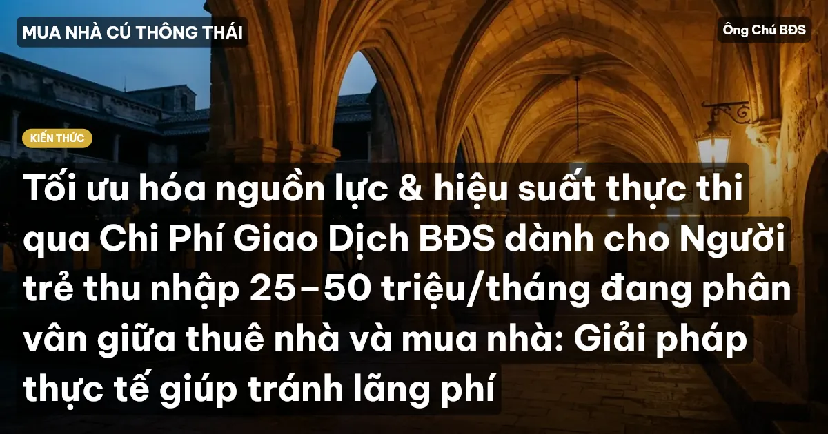 Tối ưu hóa nguồn lực & hiệu suất thực thi qua Chi Phí Giao Dịch BĐS dành cho Người trẻ thu nhập 25–50 triệu/tháng đang phân vân giữa thuê nhà và mua nhà: Giải pháp thực tế giúp tránh lãng phí