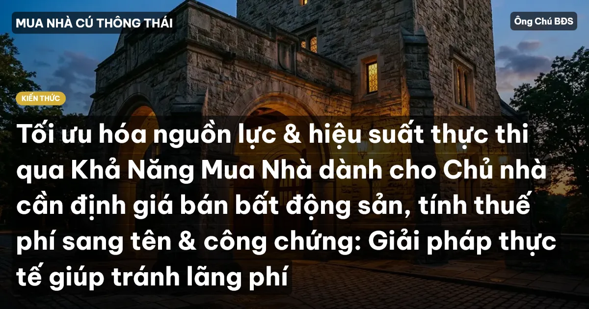 Tối ưu hóa nguồn lực & hiệu suất thực thi qua Khả Năng Mua Nhà dành cho Chủ nhà cần định giá bán bất động sản, tính thuế phí sang tên & công chứng: Giải pháp thực tế giúp tránh lãng phí