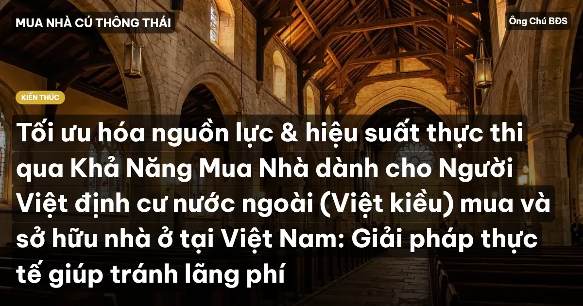 Tối ưu hóa nguồn lực & hiệu suất thực thi qua Khả Năng Mua Nhà dành cho Người Việt định cư nước ngoài (Việt kiều) mua và sở hữu nhà ở tại Việt Nam: Giải pháp thực tế giúp tránh lãng phí