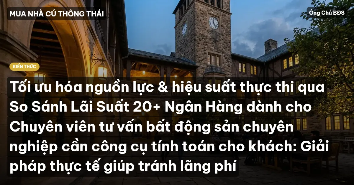 Tối ưu hóa nguồn lực & hiệu suất thực thi qua So Sánh Lãi Suất 20+ Ngân Hàng dành cho Chuyên viên tư vấn bất động sản chuyên nghiệp cần công cụ tính toán cho khách: Giải pháp thực tế giúp tránh lãng phí