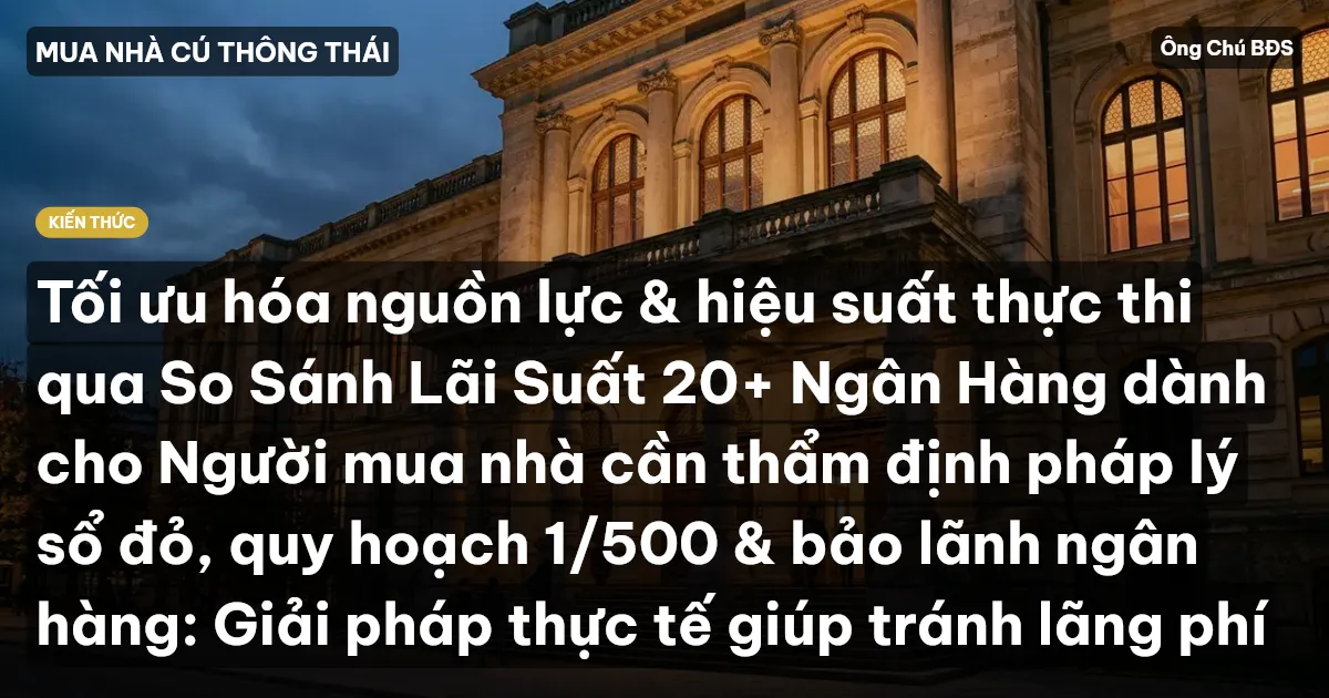 Tối ưu hóa nguồn lực & hiệu suất thực thi qua So Sánh Lãi Suất 20+ Ngân Hàng dành cho Người mua nhà cần thẩm định pháp lý sổ đỏ, quy hoạch 1/500 & bảo lãnh ngân hàng: Giải pháp thực tế giúp tránh lãng phí