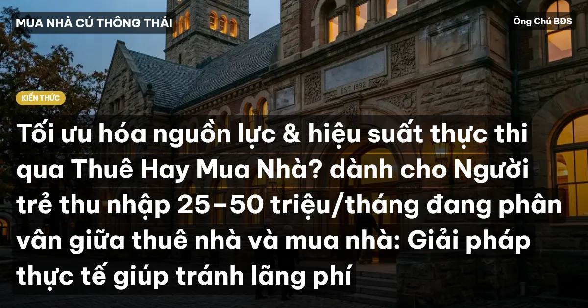 Tối ưu hóa nguồn lực & hiệu suất thực thi qua Thuê Hay Mua Nhà? dành cho Người trẻ thu nhập 25–50 triệu/tháng đang phân vân giữa thuê nhà và mua nhà: Giải pháp thực tế giúp tránh lãng phí