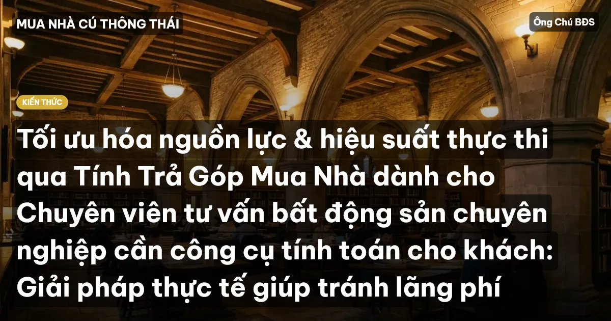 Tối ưu hóa nguồn lực & hiệu suất thực thi qua Tính Trả Góp Mua Nhà dành cho Chuyên viên tư vấn bất động sản chuyên nghiệp cần công cụ tính toán cho khách: Giải pháp thực tế giúp tránh lãng phí