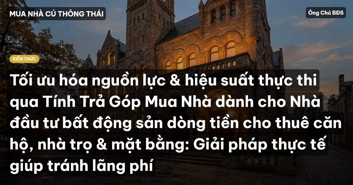 Tối ưu hóa nguồn lực & hiệu suất thực thi qua Tính Trả Góp Mua Nhà dành cho Nhà đầu tư bất động sản dòng tiền cho thuê căn hộ, nhà trọ & mặt bằng: Giải pháp thực tế giúp tránh lãng phí