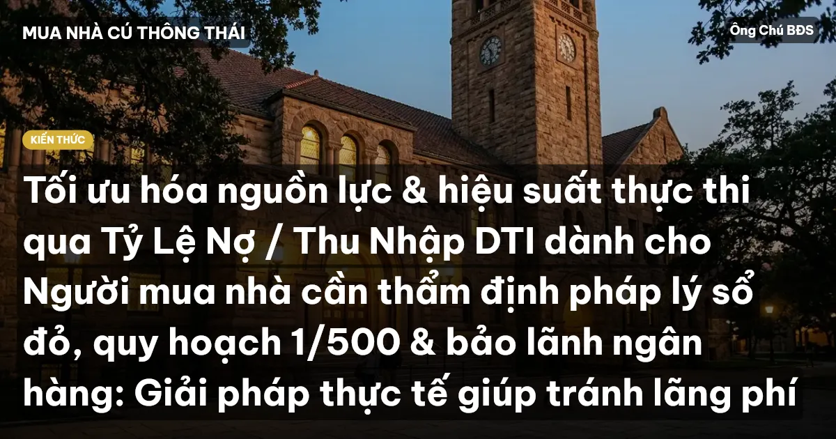Tối ưu hóa nguồn lực & hiệu suất thực thi qua Tỷ Lệ Nợ / Thu Nhập DTI dành cho Người mua nhà cần thẩm định pháp lý sổ đỏ, quy hoạch 1/500 & bảo lãnh ngân hàng: Giải pháp thực tế giúp tránh lãng phí