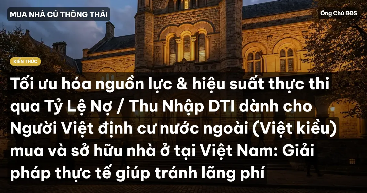 Tối ưu hóa nguồn lực & hiệu suất thực thi qua Tỷ Lệ Nợ / Thu Nhập DTI dành cho Người Việt định cư nước ngoài (Việt kiều) mua và sở hữu nhà ở tại Việt Nam: Giải pháp thực tế giúp tránh lãng phí
