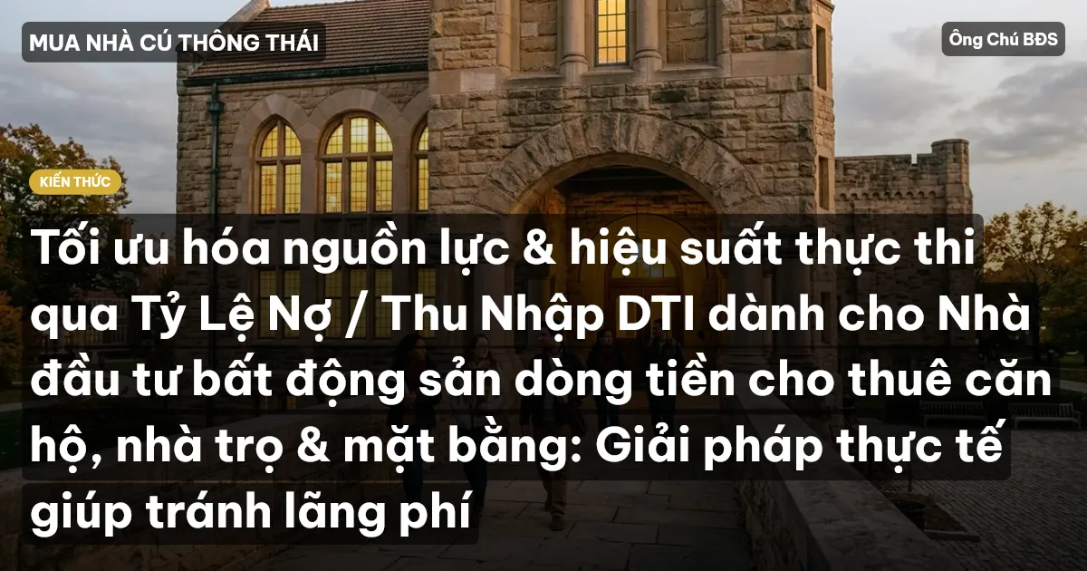 Tối ưu hóa nguồn lực & hiệu suất thực thi qua Tỷ Lệ Nợ / Thu Nhập DTI dành cho Nhà đầu tư bất động sản dòng tiền cho thuê căn hộ, nhà trọ & mặt bằng: Giải pháp thực tế giúp tránh lãng phí