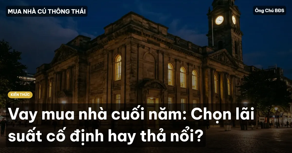 Vay mua nhà cuối năm: Chọn lãi suất cố định hay thả nổi?