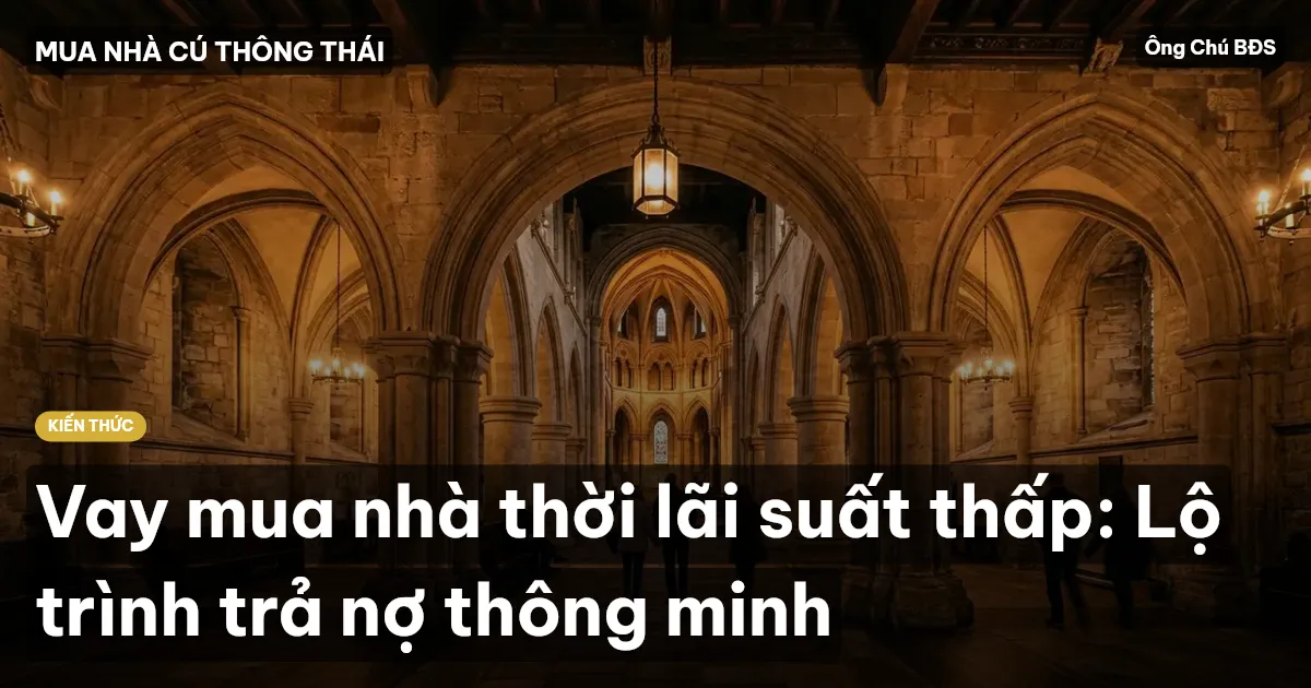 Vay mua nhà thời lãi suất thấp: Lộ trình trả nợ thông minh