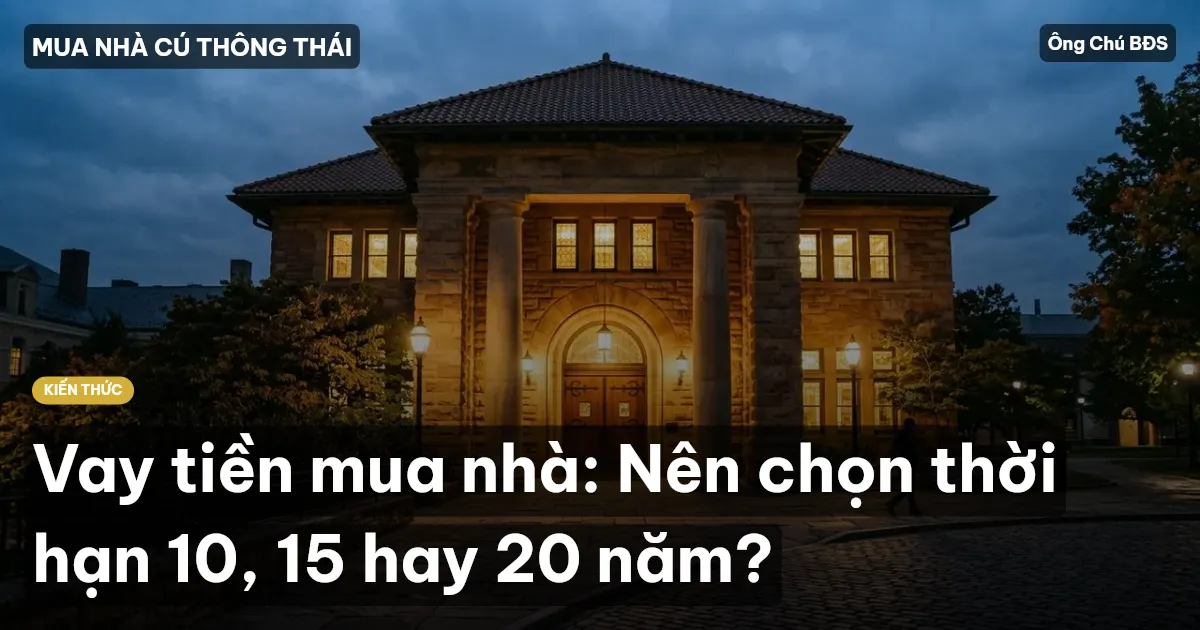 Vay tiền mua nhà: Nên chọn thời hạn 10, 15 hay 20 năm?