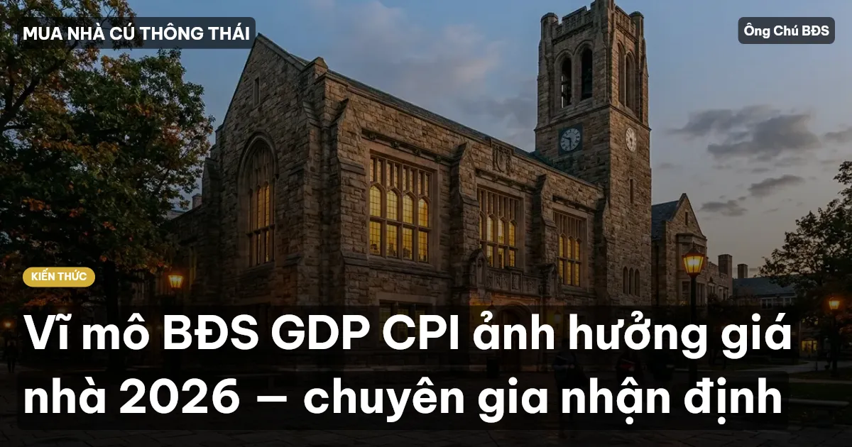 Vĩ mô BĐS GDP CPI ảnh hưởng giá nhà 2026 — chuyên gia nhận định
