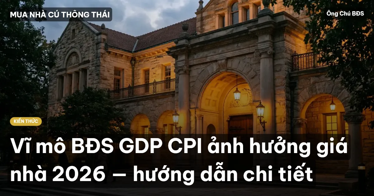 Vĩ mô BĐS GDP CPI ảnh hưởng giá nhà 2026 — hướng dẫn chi tiết