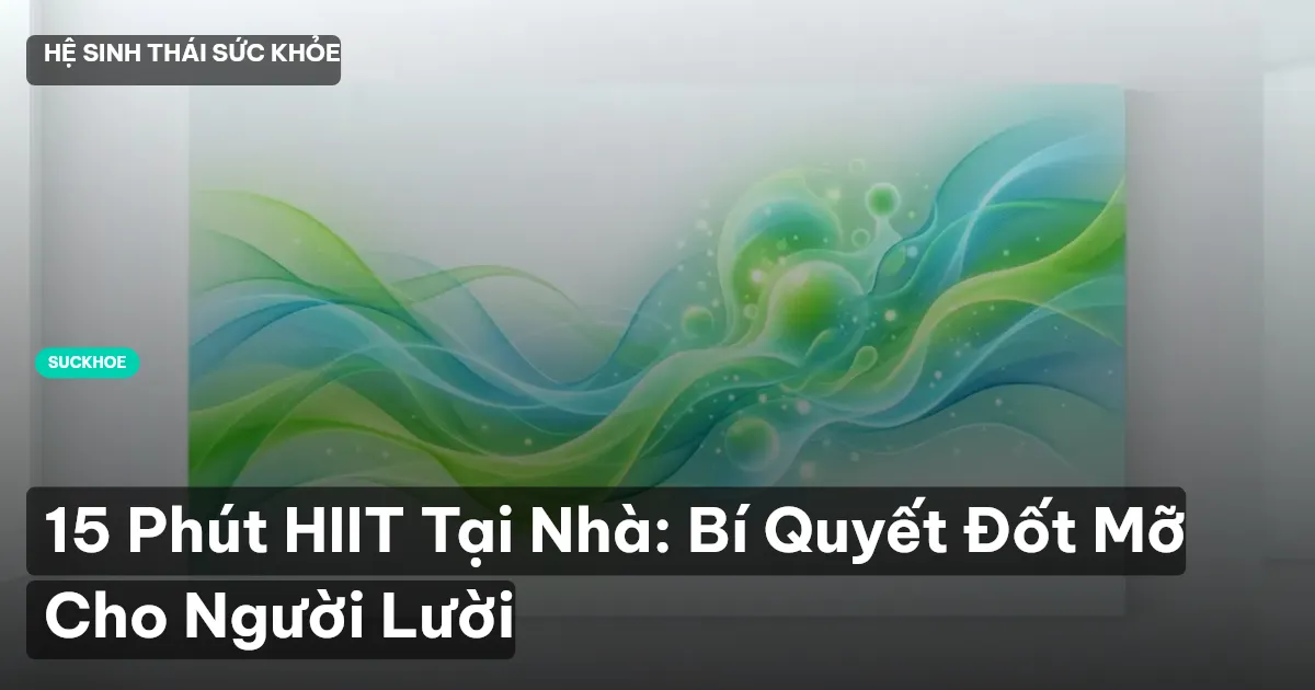 15 Phút HIIT Tại Nhà: Bí Quyết Đốt Mỡ Cho Người Lười