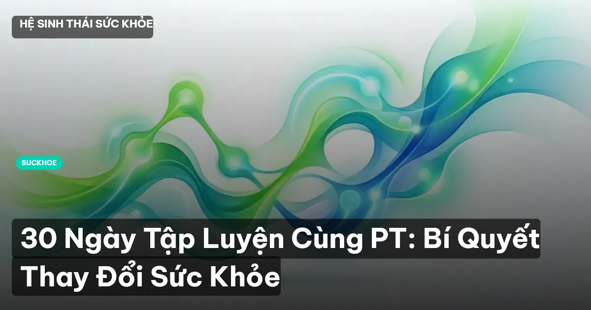 30 Ngày Tập Luyện Cùng PT: Bí Quyết Thay Đổi Sức Khỏe