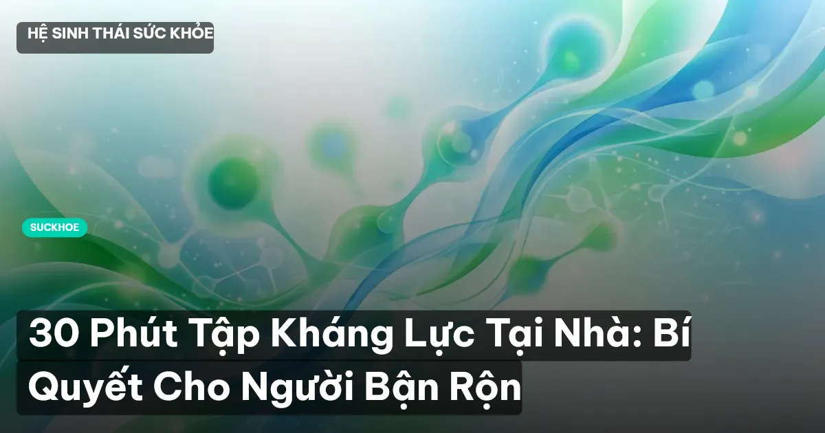 30 Phút Tập Kháng Lực Tại Nhà: Bí Quyết Cho Người Bận Rộn