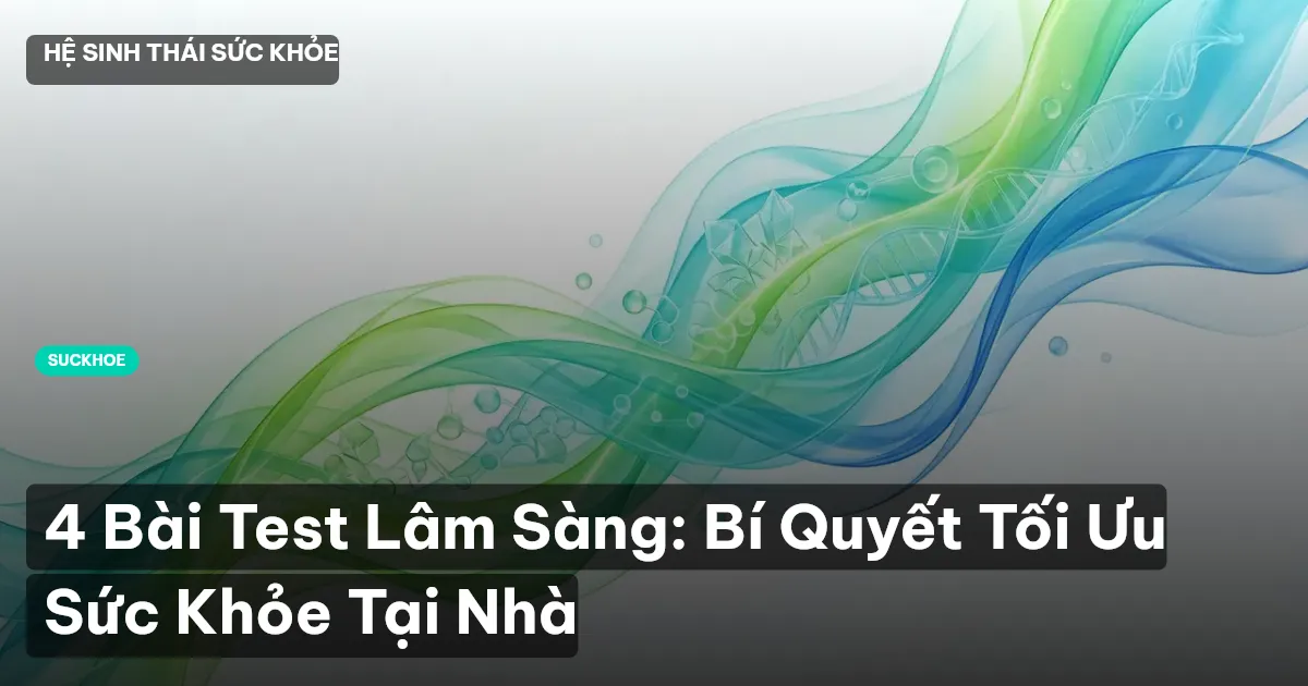 4 Bài Test Lâm Sàng: Bí Quyết Tối Ưu Sức Khỏe Tại Nhà
