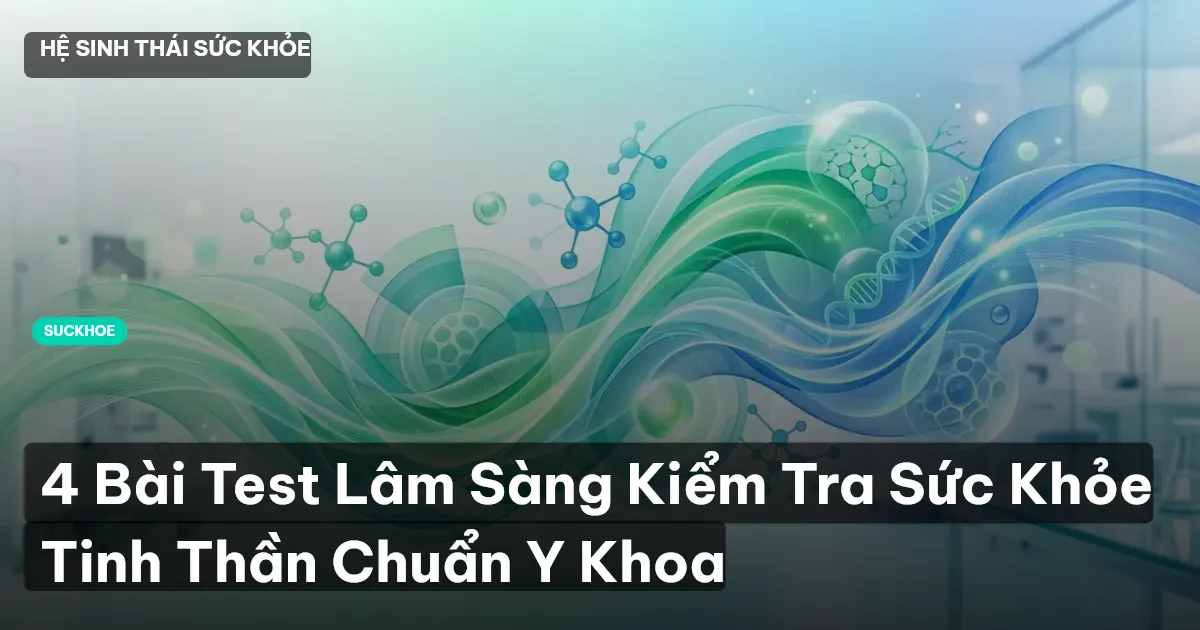 4 Bài Test Lâm Sàng Kiểm Tra Sức Khỏe Tinh Thần Chuẩn Y Khoa