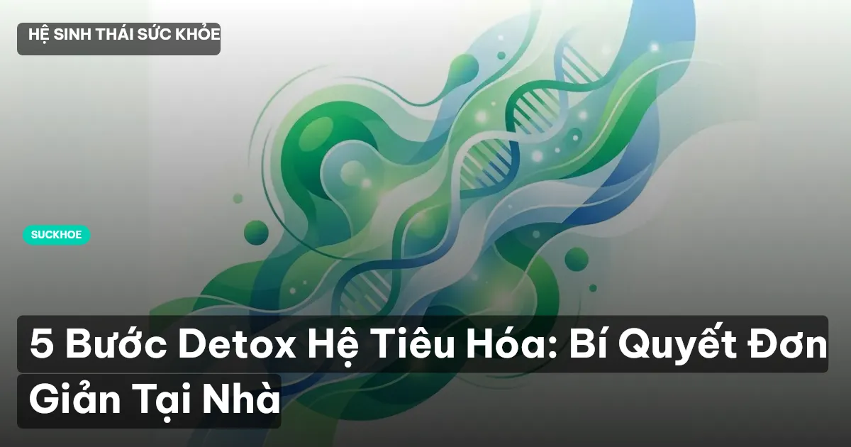 5 Bước Detox Hệ Tiêu Hóa: Bí Quyết Đơn Giản Tại Nhà