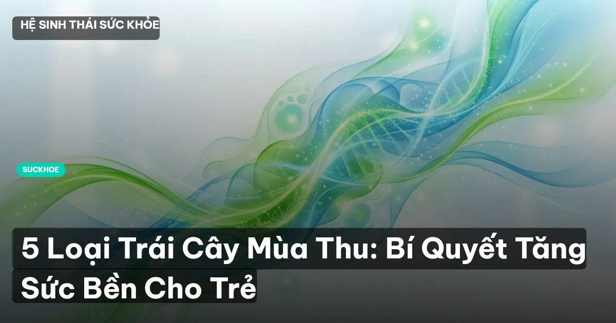 5 Loại Trái Cây Mùa Thu: Bí Quyết Tăng Sức Bền Cho Trẻ