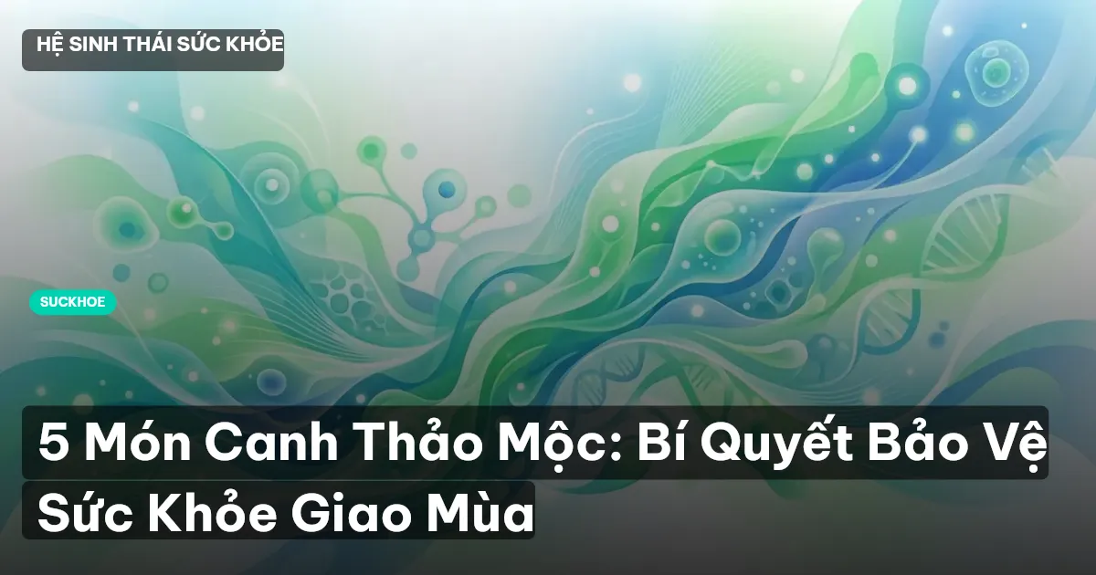 5 Món Canh Thảo Mộc: Bí Quyết Bảo Vệ Sức Khỏe Giao Mùa