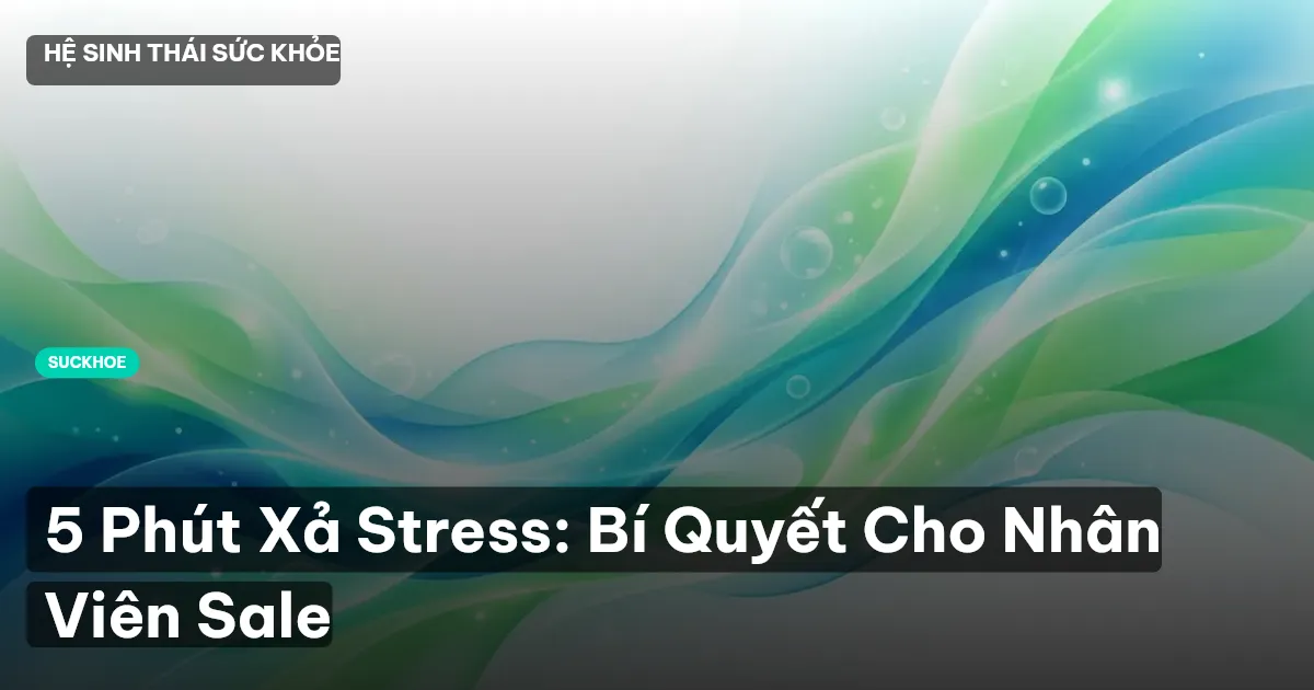 5 Phút Xả Stress: Bí Quyết Cho Nhân Viên Sale