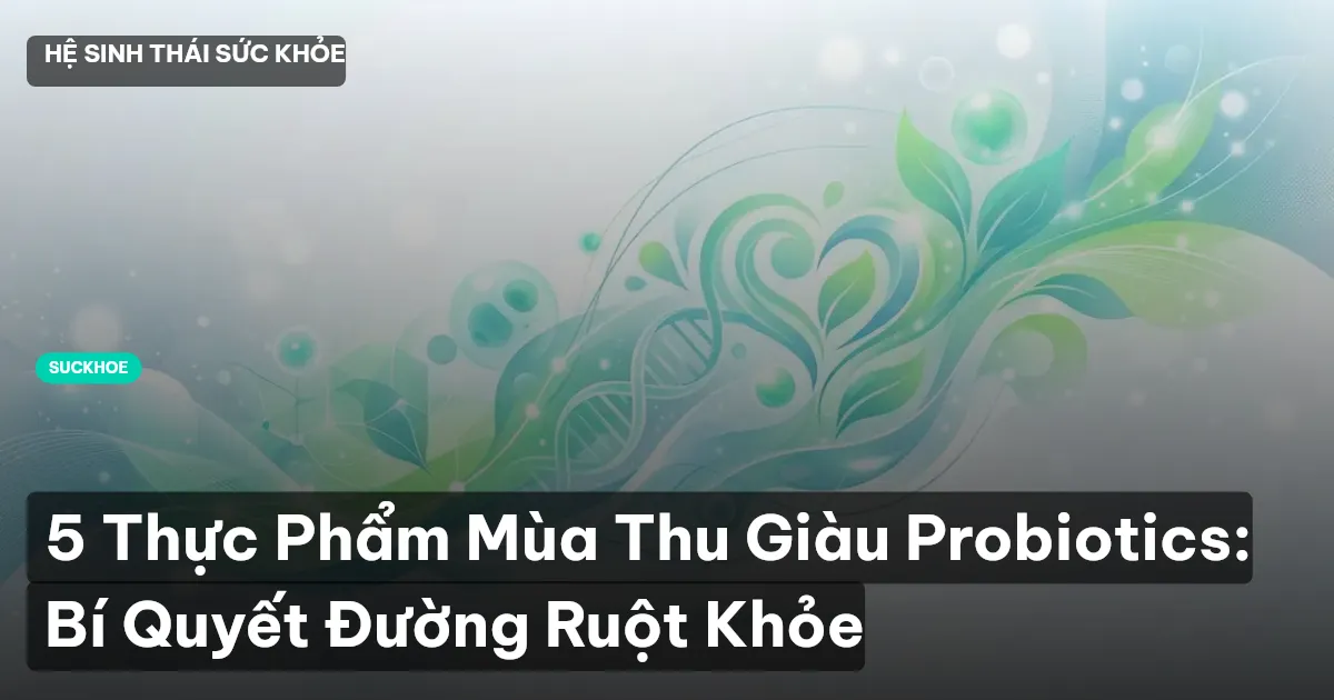 5 Thực Phẩm Mùa Thu Giàu Probiotics: Bí Quyết Đường Ruột Khỏe