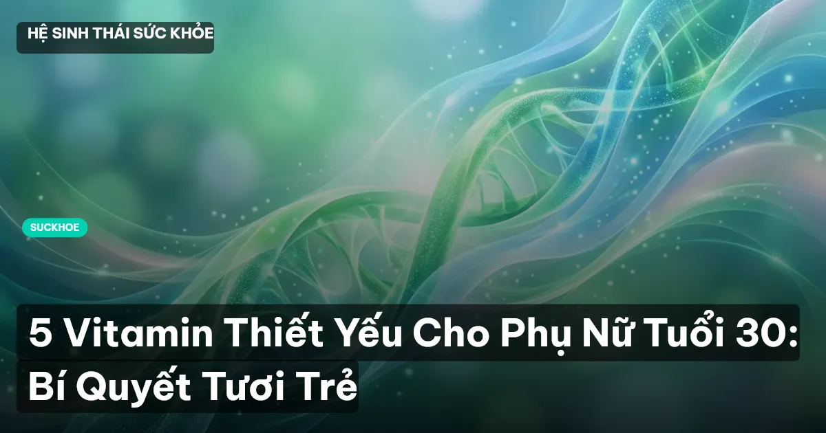 5 Vitamin Thiết Yếu Cho Phụ Nữ Tuổi 30: Bí Quyết Tươi Trẻ