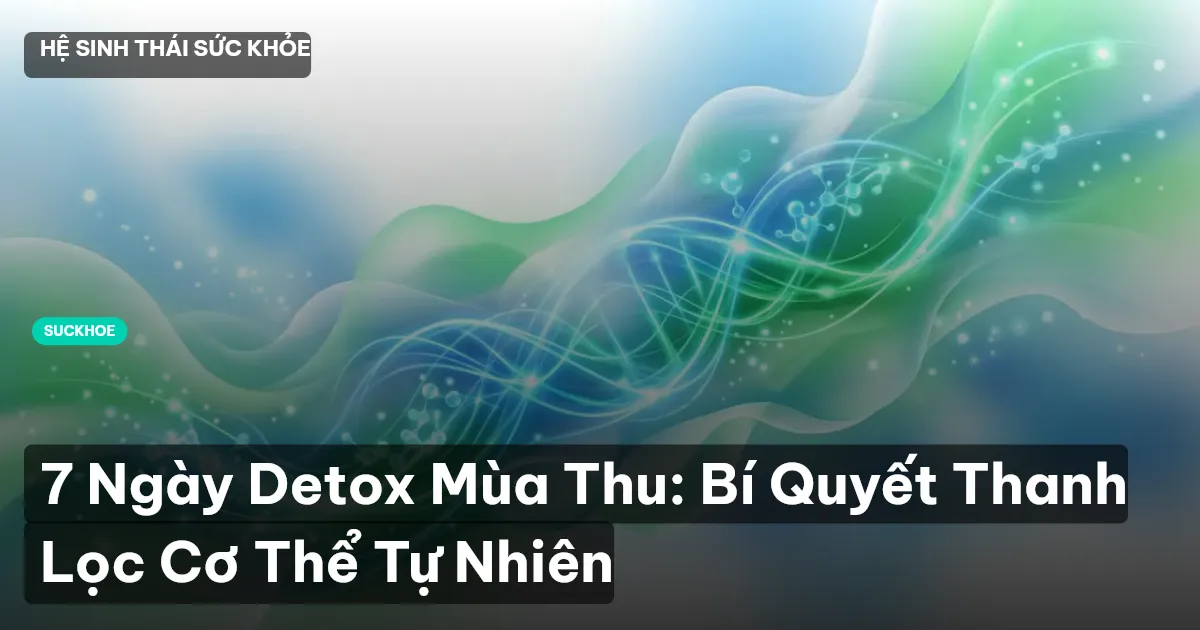 7 Ngày Detox Mùa Thu: Bí Quyết Thanh Lọc Cơ Thể Tự Nhiên