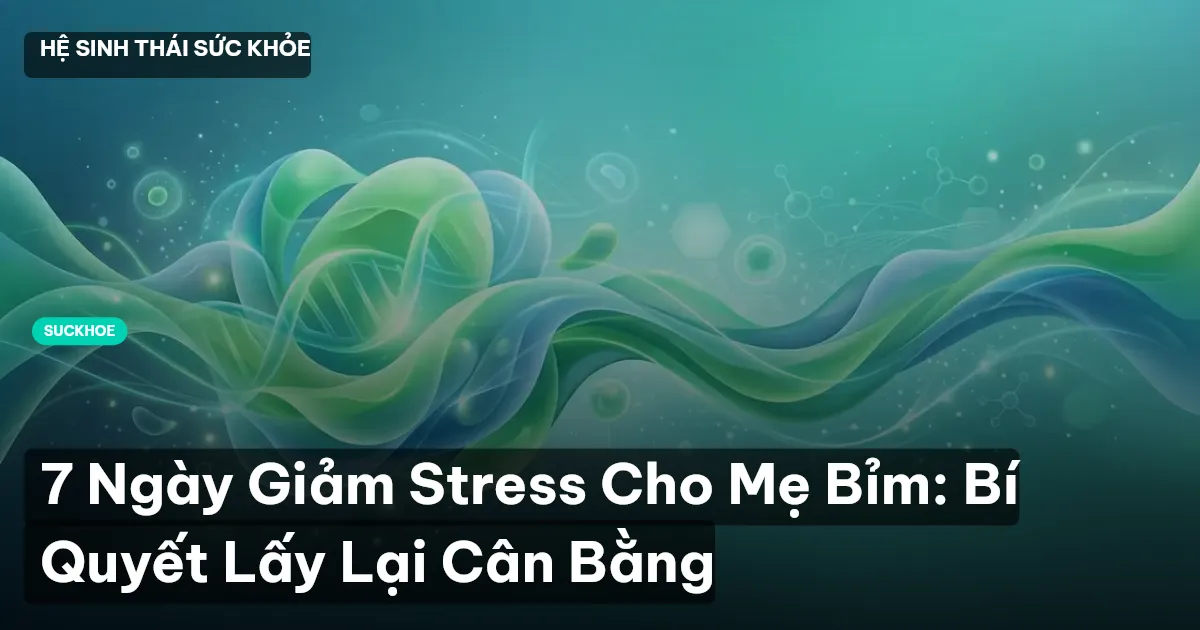 7 Ngày Giảm Stress Cho Mẹ Bỉm: Bí Quyết Lấy Lại Cân Bằng