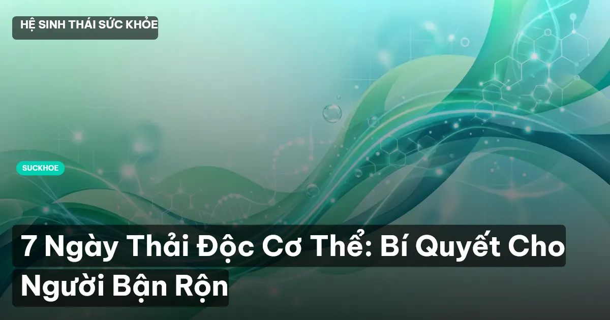 7 Ngày Thải Độc Cơ Thể: Bí Quyết Cho Người Bận Rộn