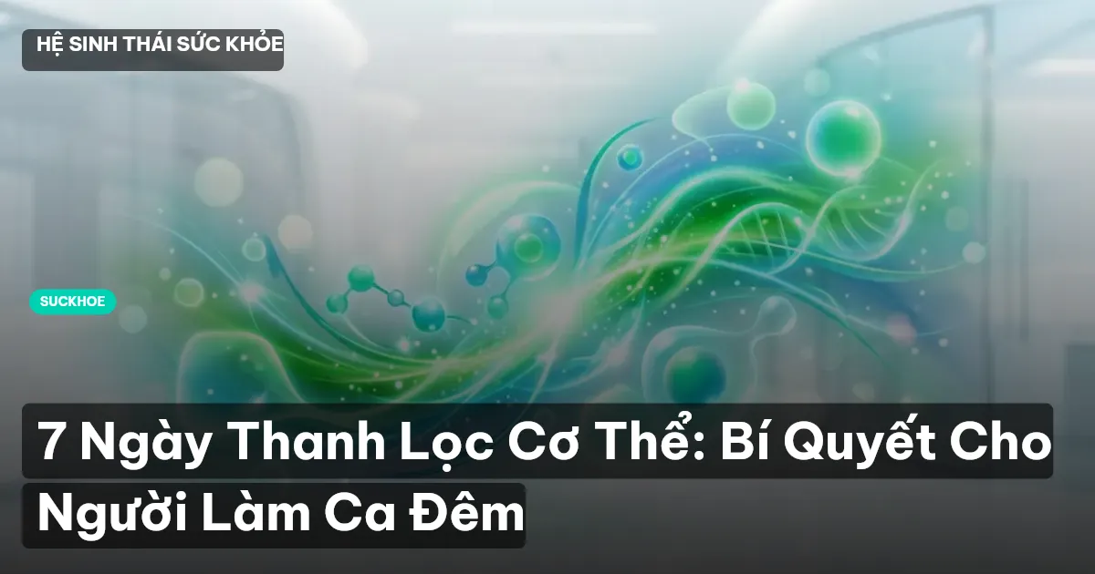 7 Ngày Thanh Lọc Cơ Thể: Bí Quyết Cho Người Làm Ca Đêm