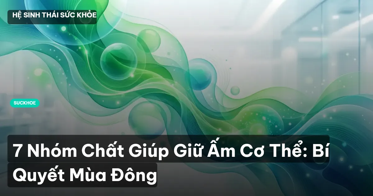 7 Nhóm Chất Giúp Giữ Ấm Cơ Thể: Bí Quyết Mùa Đông