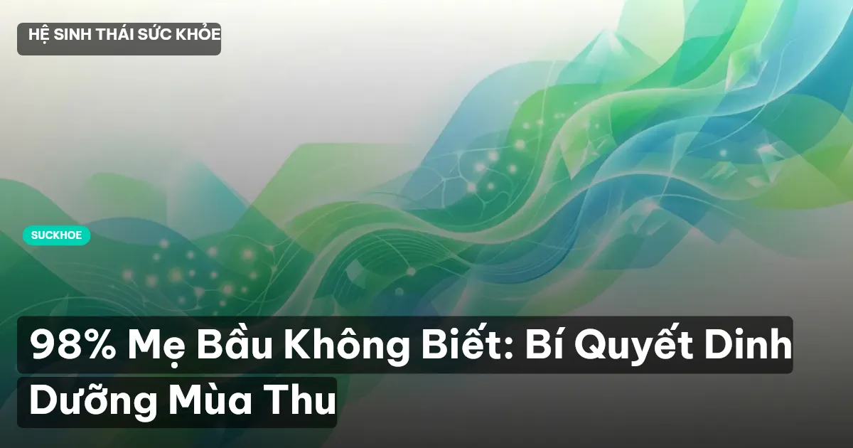 98% Mẹ Bầu Không Biết: Bí Quyết Dinh Dưỡng Mùa Thu