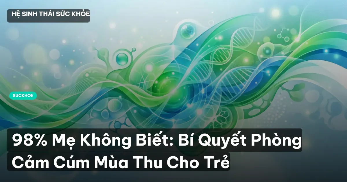 98% Mẹ Không Biết: Bí Quyết Phòng Cảm Cúm Mùa Thu Cho Trẻ