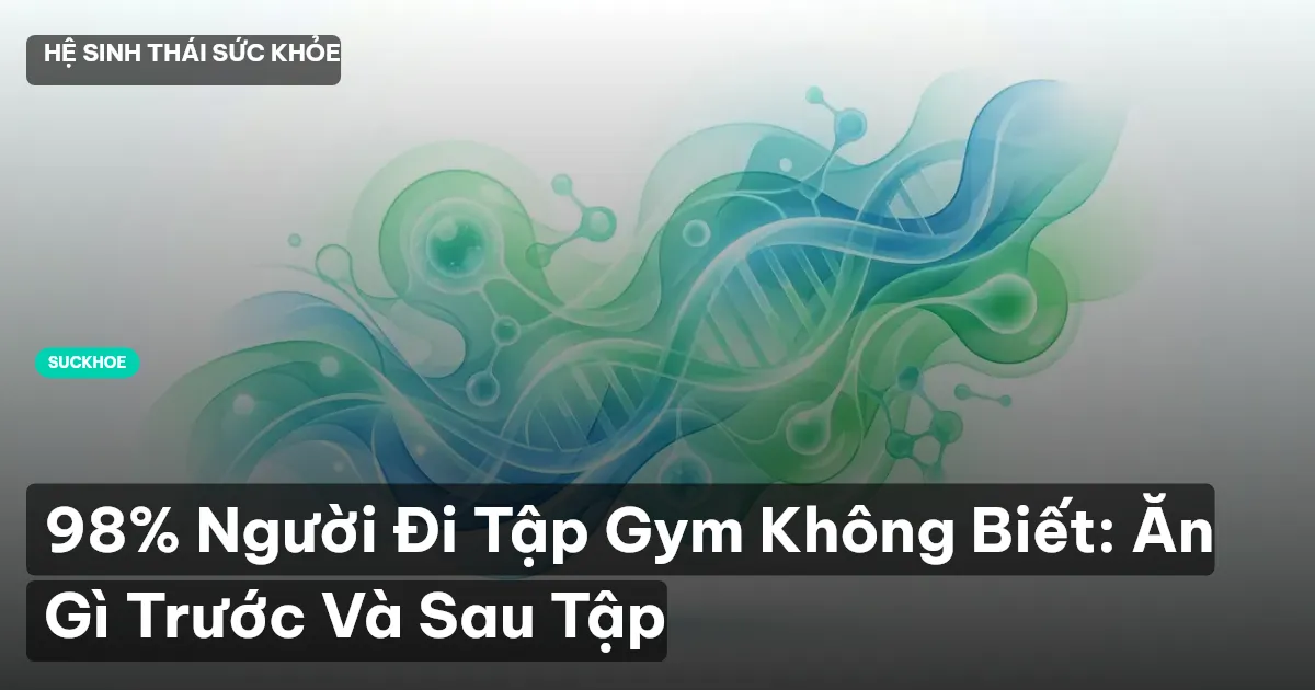 98% Người Đi Tập Gym Không Biết: Ăn Gì Trước Và Sau Tập