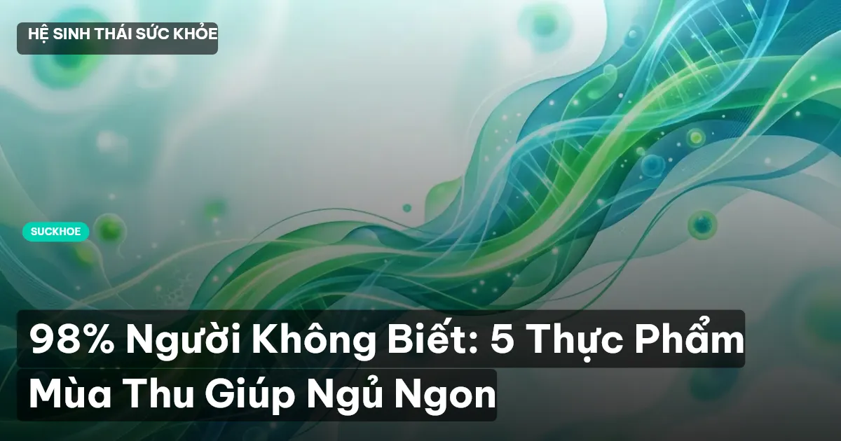 98% Người Không Biết: 5 Thực Phẩm Mùa Thu Giúp Ngủ Ngon