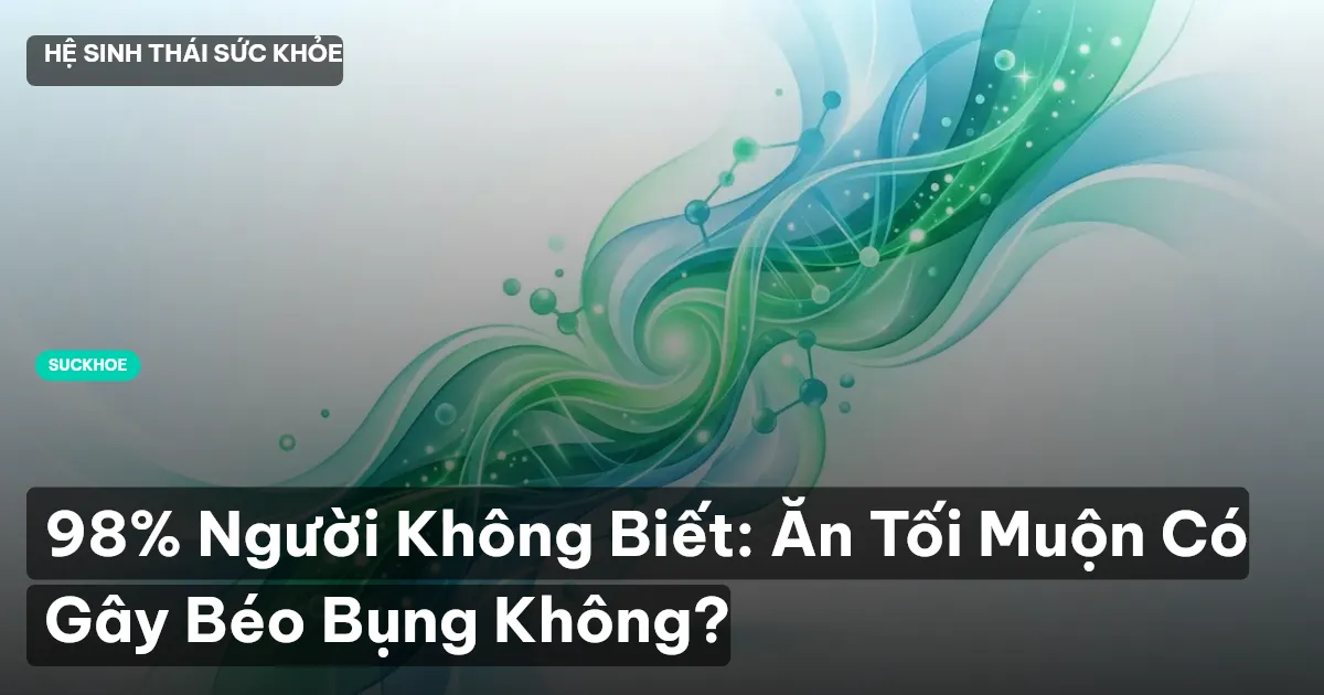 98% Người Không Biết: Ăn Tối Muộn Có Gây Béo Bụng Không?