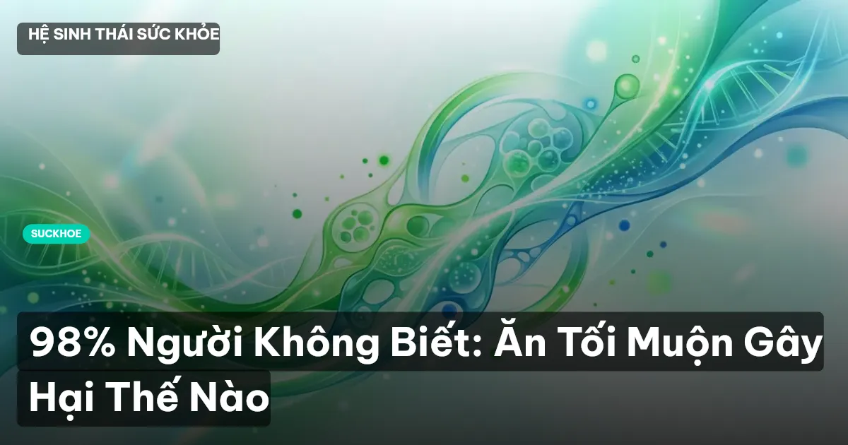 98% Người Không Biết: Ăn Tối Muộn Gây Hại Thế Nào
