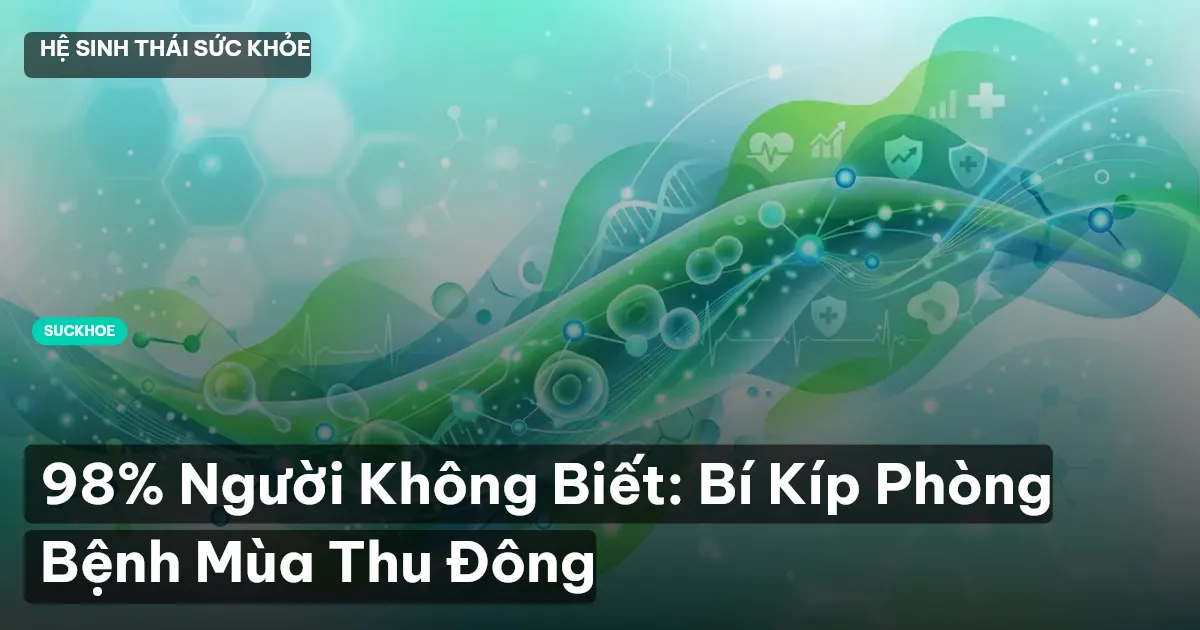 98% Người Không Biết: Bí Kíp Phòng Bệnh Mùa Thu Đông