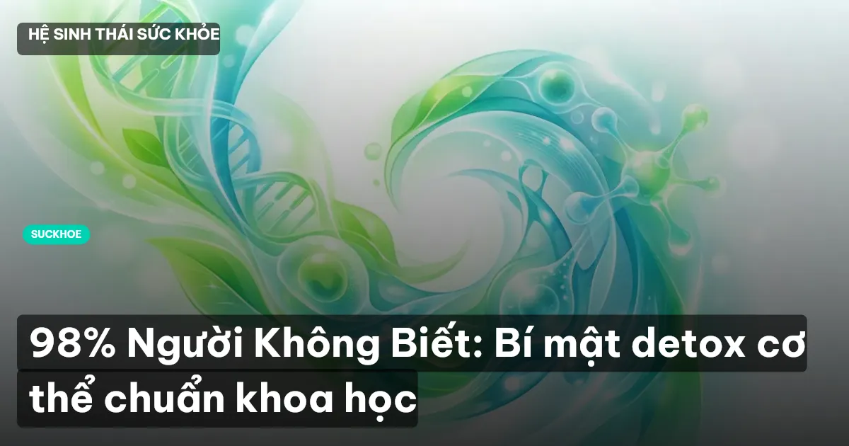 98% Người Không Biết: Bí mật detox cơ thể chuẩn khoa học