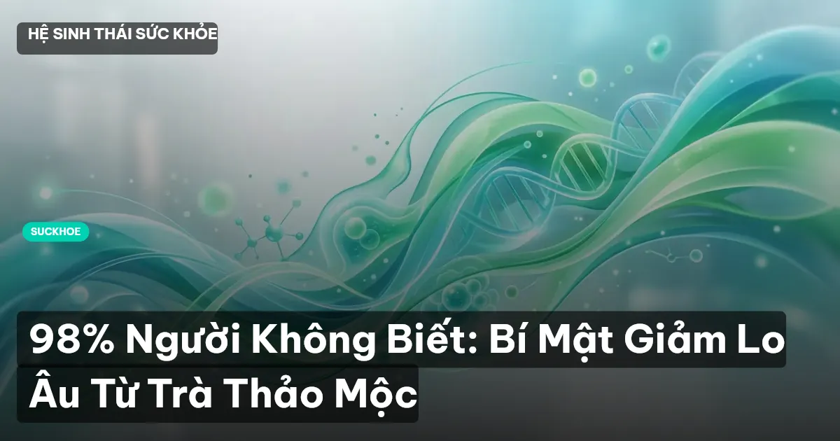 98% Người Không Biết: Bí Mật Giảm Lo Âu Từ Trà Thảo Mộc