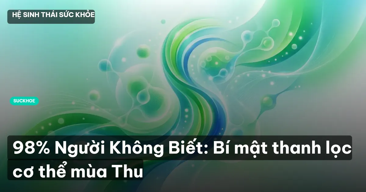 98% Người Không Biết: Bí mật thanh lọc cơ thể mùa Thu
