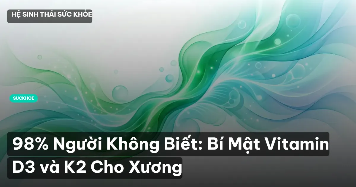 98% Người Không Biết: Bí Mật Vitamin D3 và K2 Cho Xương