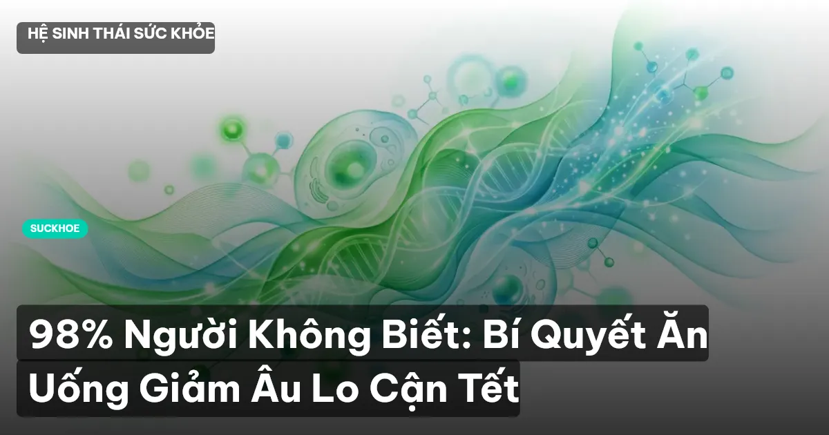 98% Người Không Biết: Bí Quyết Ăn Uống Giảm Âu Lo Cận Tết