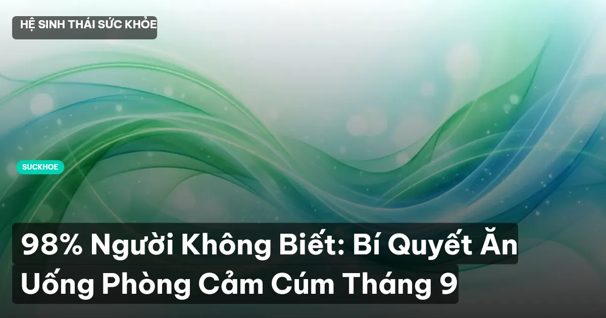 98% Người Không Biết: Bí Quyết Ăn Uống Phòng Cảm Cúm Tháng 9