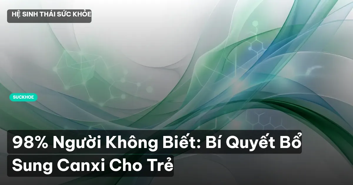 98% Người Không Biết: Bí Quyết Bổ Sung Canxi Cho Trẻ