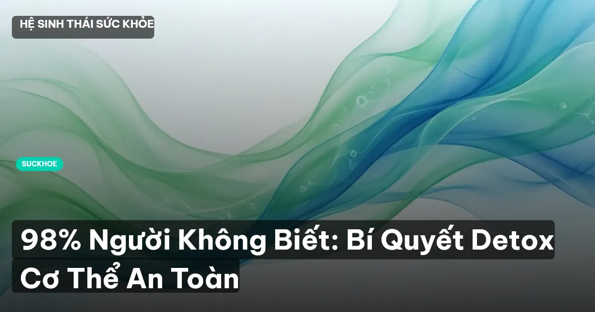 98% Người Không Biết: Bí Quyết Detox Cơ Thể An Toàn