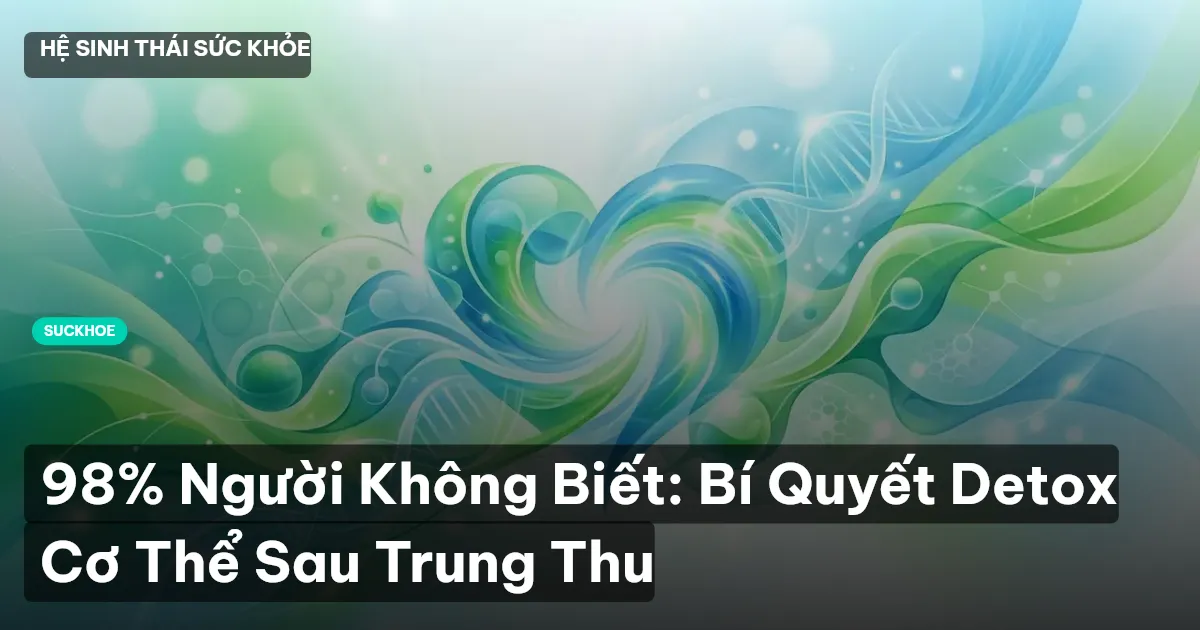 98% Người Không Biết: Bí Quyết Detox Cơ Thể Sau Trung Thu